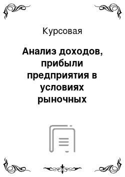 Курсовая: Анализ доходов, прибыли предприятия в условиях рыночных отношений