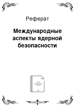 Реферат: Международные аспекты ядерной безопасности