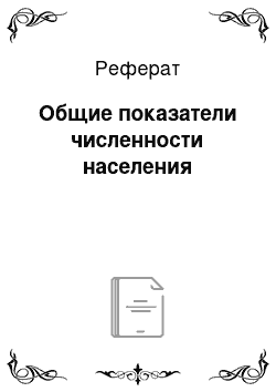 Реферат: Общие показатели численности населения