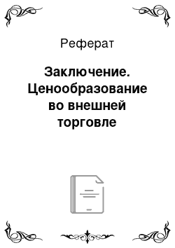 Реферат: Заключение. Ценообразование во внешней торговле