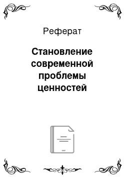 Реферат: Становление современной проблемы ценностей