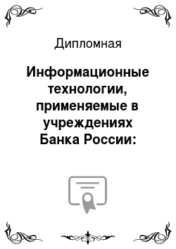 Дипломная: Информационные технологии, применяемые в учреждениях Банка России: состояние, проблемы, перспективы