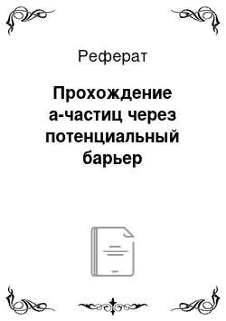 Реферат: Прохождение а-частиц через потенциальный барьер