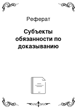 Реферат: Субъекты обязанности по доказыванию