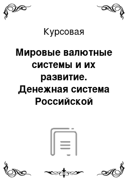 Курсовая: Мировые валютные системы и их развитие. Денежная система Российской Федерации