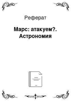 Реферат: Марс: атакуем?. Астрономия