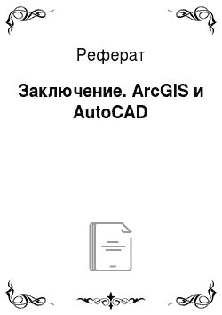 Реферат: Заключение. ArcGIS и AutoCAD