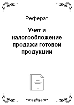 Реферат: Учет и налогообложение продажи готовой продукции