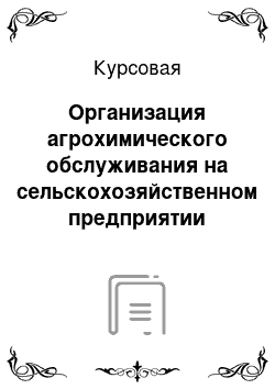 Курсовая: Организация агрохимического обслуживания на сельскохозяйственном предприятии