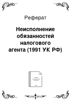 Реферат: Неисполнение обязанностей налогового агента (1991 УК РФ)