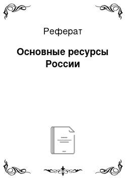 Реферат: Основные ресурсы России