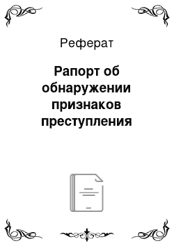 Реферат: Рапорт об обнаружении признаков преступления