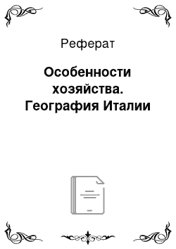 Реферат: Особенности хозяйства. География Италии