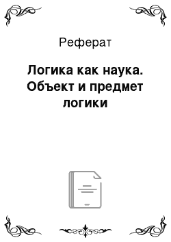 Реферат: Логика как наука. Объект и предмет логики