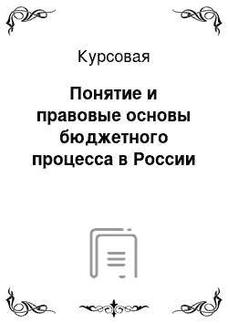 Курсовая: Понятие и правовые основы бюджетного процесса в России