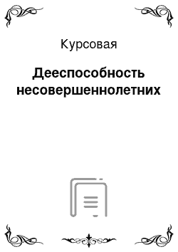 Курсовая: Дееспособность несовершеннолетних