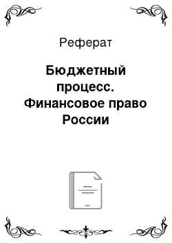 Реферат: Бюджетный процесс. Финансовое право России