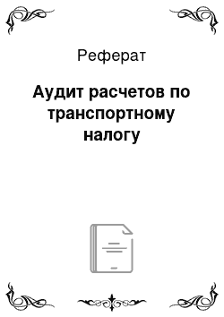 Реферат: Аудит расчетов по транспортному налогу