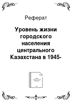 Реферат: Уровень жизни городского населения центрального Казахстана в 1945-1953 годах