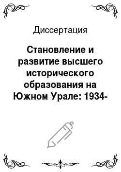 Диссертация: Становление и развитие высшего исторического образования на Южном Урале: 1934-1993 гг