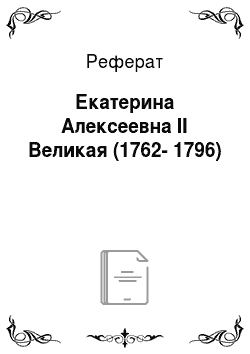 Реферат: Екатерина Алексеевна II Великая (1762-1796)