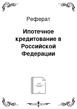 Реферат: Ипотечное кредитование в Российской Федерации