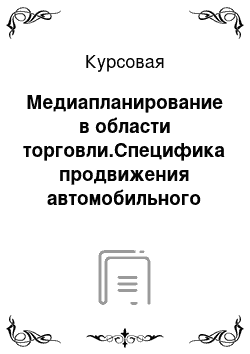 Курсовая: Медиапланирование в области торговли.Специфика продвижения автомобильного бизнесса