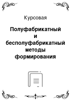 Курсовая: Полуфабрикатный и бесполуфабрикатный методы формирования себестоимости готовой продукции, сравнительная характеристика и область применения