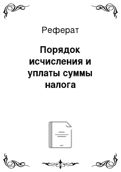 Реферат: Порядок исчисления и уплаты суммы налога