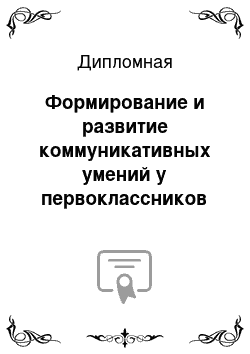 Дипломная: Формирование и развитие коммуникативных умений у первоклассников с речевыми нарушениями (ОНР)