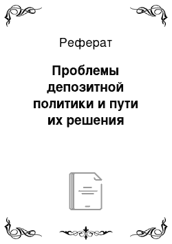 Реферат: Проблемы депозитной политики и пути их решения