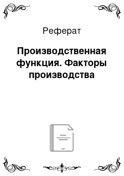 Реферат: Производственная функция. Факторы производства