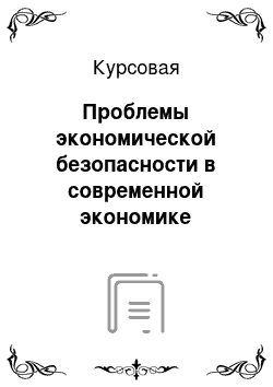 Курсовая: Проблемы экономической безопасности в современной экономике