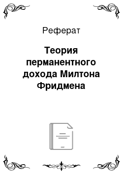 Реферат: Теория перманентного дохода Милтона Фридмена