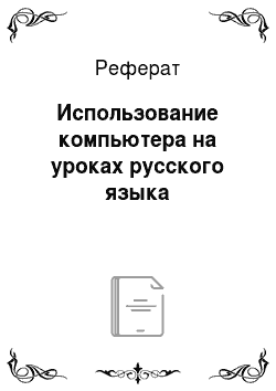 Реферат: Использование компьютера на уроках русского языка