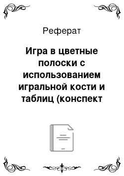 Реферат: Игра в цветные полоски с использованием игральной кости и таблиц (конспект занятия)