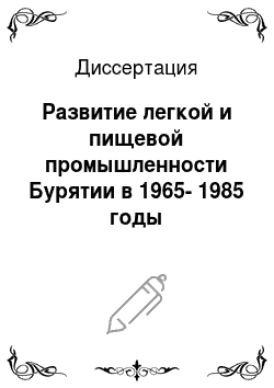 Диссертация: Развитие легкой и пищевой промышленности Бурятии в 1965-1985 годы