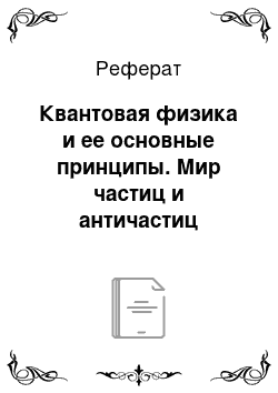 Реферат: Квантовая физика и ее основные принципы. Мир частиц и античастиц