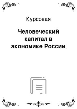 Курсовая: Человеческий капитал в экономике России