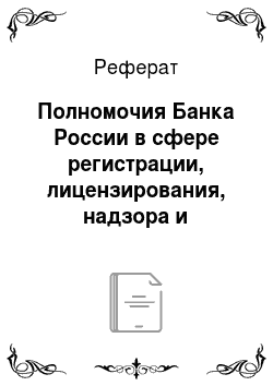 Реферат: Полномочия Банка России в сфере регистрации, лицензирования, надзора и контроля за банковской деятельностью