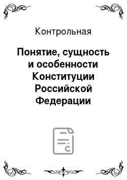 Контрольная: Понятие, сущность и особенности Конституции Российской Федерации