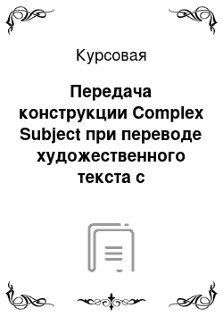 Курсовая: Передача конструкции Complex Subject при переводе художественного текста с английского языка на русский