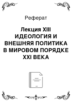 Реферат: Лекция XIII ИДЕОЛОГИЯ И ВНЕШНЯЯ ПОЛИТИКА В МИРОВОМ ПОРЯДКЕ XXI ВЕКА