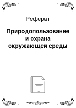 Реферат: Природопользование и охрана окружающей среды