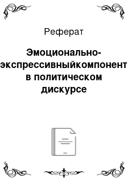 Реферат: Эмоционально-экспрессивныйкомпонент в политическом дискурсе