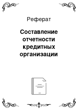 Реферат: Составление отчетности кредитных организации