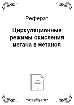 Реферат: Циркуляционные режимы окисления метана в метанол