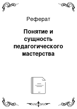 Реферат: Понятие и сущность педагогического мастерства