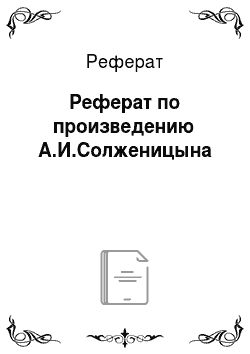 Реферат: Реферат по произведению А.И.Солженицына