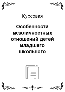 Курсовая: Особенности межличностных отношений детей младшего школьного возраста 4 класса.23 школы города Коврова